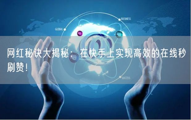 网红秘诀大揭秘：在快手上实现高效的在线秒刷赞！