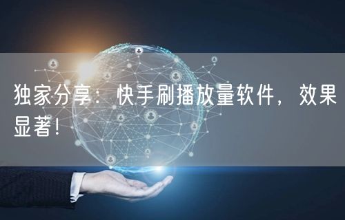 独家分享：快手刷播放量软件，效果显著！