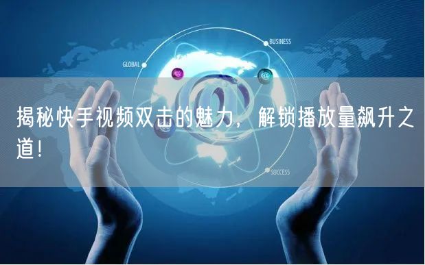 揭秘快手视频双击的魅力,解锁播放量飙升之道!