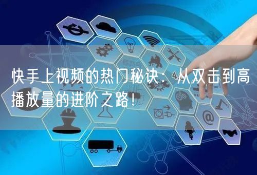 快手上视频的热门秘诀：从双击到高播放量的进阶之路！