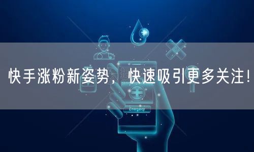 快手涨粉新姿势,快速吸引更多关注!