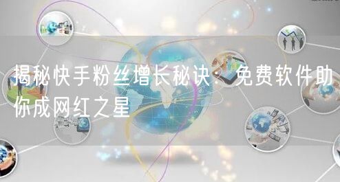 揭秘快手粉丝增长秘诀:免费软件助你成网红之星