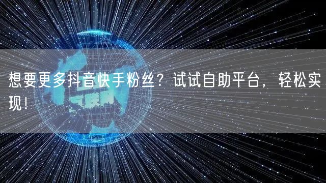 想要更多抖音快手粉丝？试试自助平台，轻松实现！