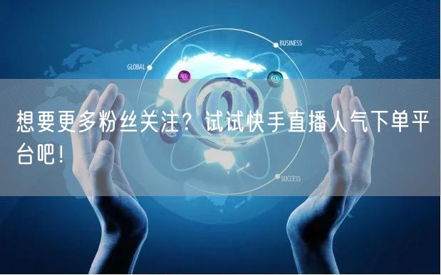 想要更多粉丝关注?试试快手直播人气下单平台吧!