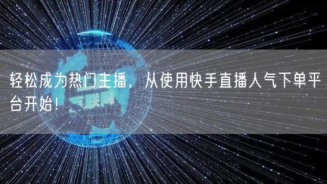 轻松成为热门主播,从使用快手直播人气下单平台开始!