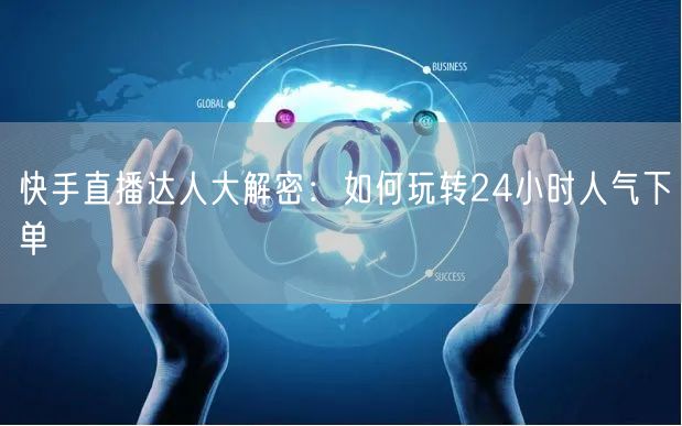 快手直播达人大解密:如何玩转24小时人气下单