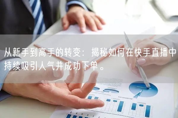 从新手到高手的转变:揭秘如何在快手直播中持续吸引人气并成功下