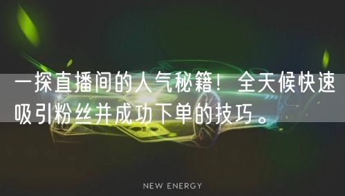 一探直播间的人气秘籍！全天候快速吸引粉丝并成功下单的技巧。