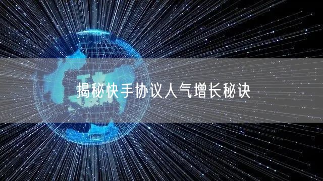 揭秘快手协议人气增长秘诀