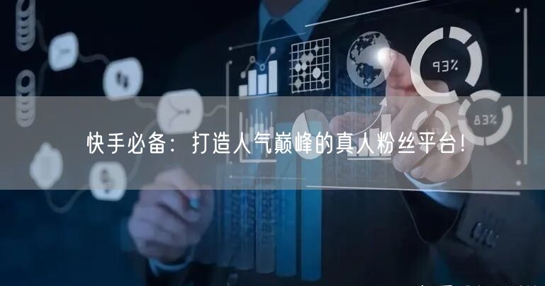 快手必备：打造人气巅峰的真人粉丝平台！