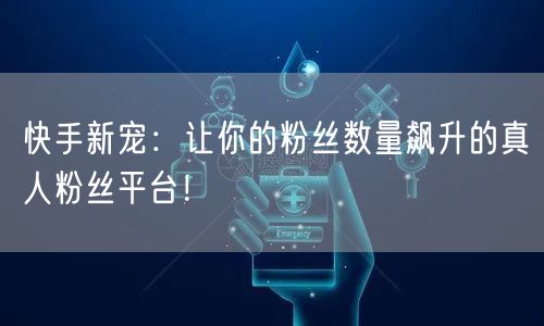 快手新宠：让你的粉丝数量飙升的真人粉丝平台！