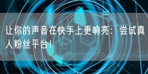 让你的声音在快手上更响亮:尝试真人粉丝平台!
