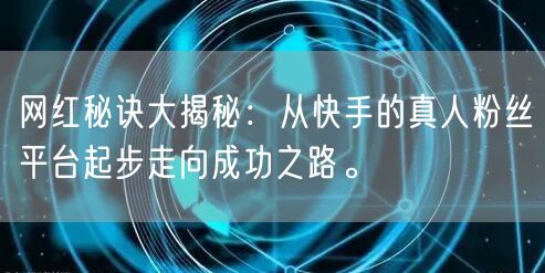 网红秘诀大揭秘：从快手的真人粉丝平台起步走向成功之路。