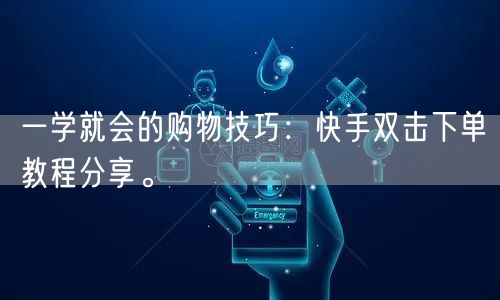 一学就会的购物技巧：快手双击下单教程分享。