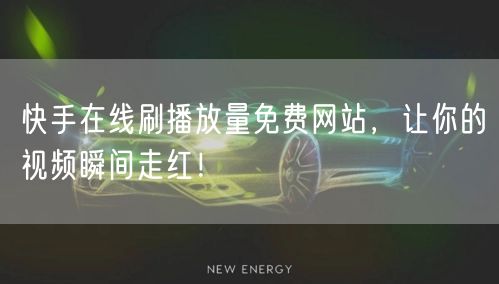 快手在线刷播放量免费网站，让你的视频瞬间走红！