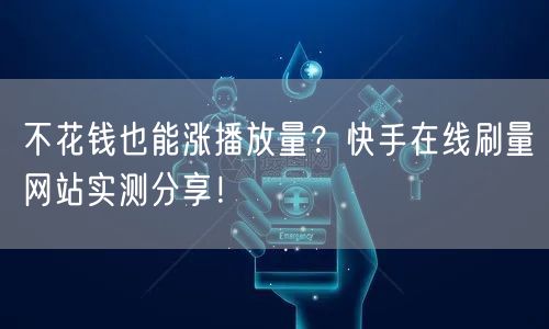 不花钱也能涨播放量？快手在线刷量网站实测分享！
