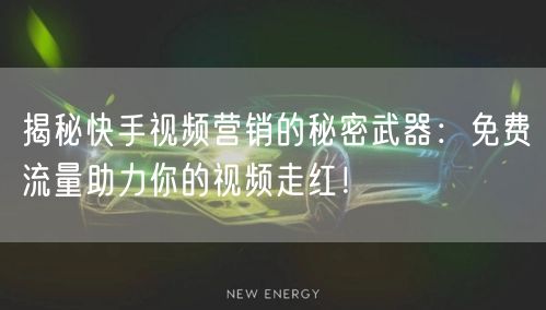 揭秘快手视频营销的秘密武器:免费流量助力你的视频走红!