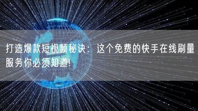 打造爆款短视频秘诀：这个免费的快手在线刷量服务你必须知道!