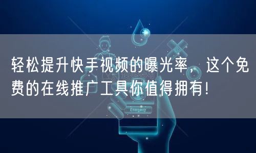 轻松提升快手视频的曝光率，这个免费的在线推广工具你值得拥有！