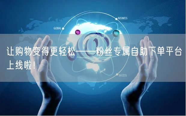 让购物变得更轻松——粉丝专属自助下单平台上线啦！