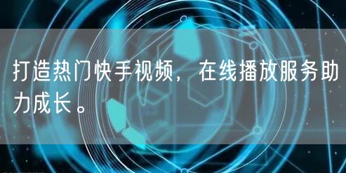 打造热门快手视频，在线播放服务助力成长。