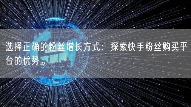 选择正确的粉丝增长方式：探索快手粉丝购买平台的优势。