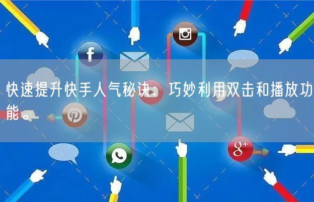 快速提升快手人气秘诀：巧妙利用双击和播放功能。