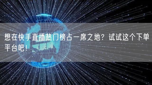 想在快手直播热门榜占一席之地？试试这个下单平台吧！