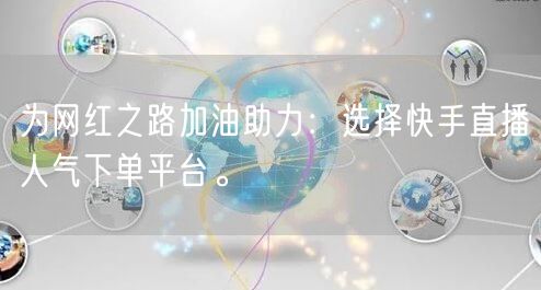 为网红之路加油助力:选择快手直播人气下单平台。