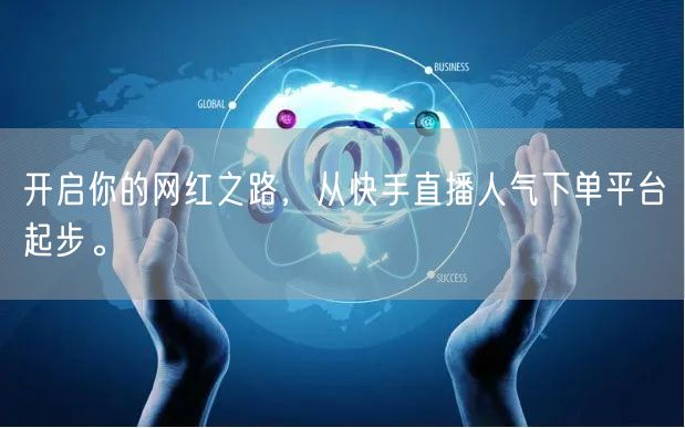 开启你的网红之路，从快手直播人气下单平台起步。