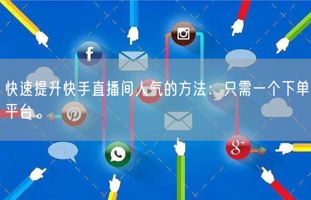 快速提升快手直播间人气的方法：只需一个下单平台。