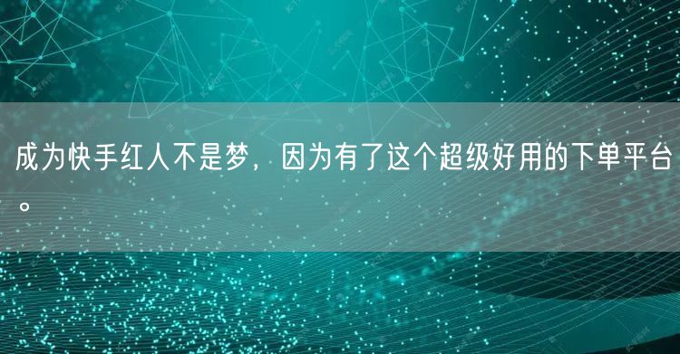 成为快手红人不是梦，因为有了这个超级好用的下单平台。
