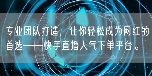 专业团队打造，让你轻松成为网红的首选——快手直播人气下单平台。