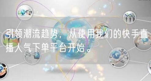 引领潮流趋势，从使用我们的快手直播人气下单平台开始。