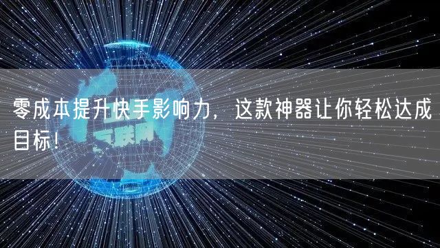 零成本提升快手影响力，这款神器让你轻松达成目标！