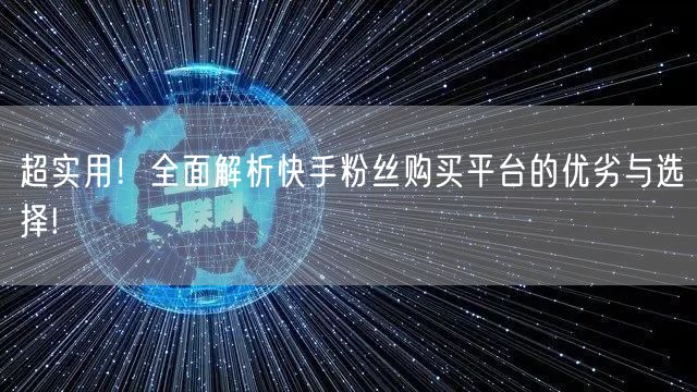 超实用！全面解析快手粉丝购买平台的优劣与选择!