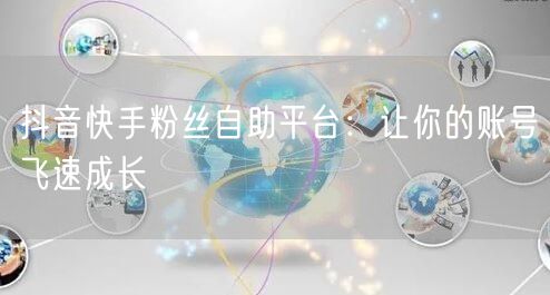 抖音快手粉丝自助平台:让你的账号飞速成长