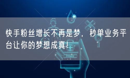 快手粉丝增长不再是梦,秒单业务平台让你的梦想成真!