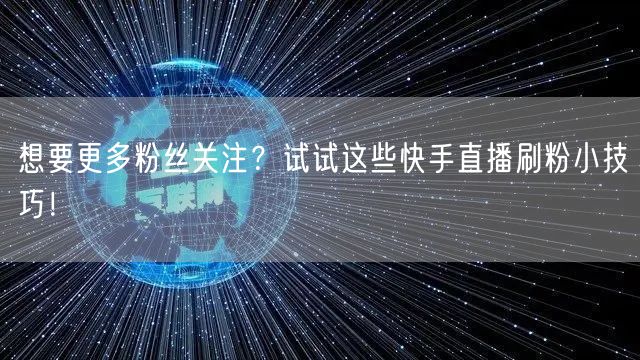 想要更多粉丝关注？试试这些快手直播刷粉小技巧！