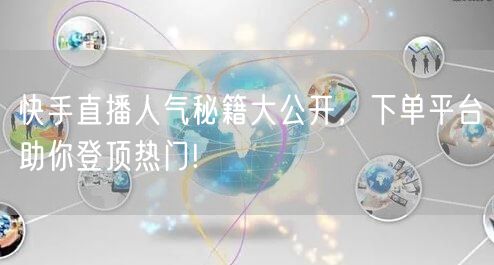 快手直播人气秘籍大公开,下单平台助你登顶热门!