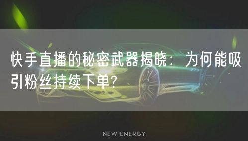 快手直播的秘密武器揭晓：为何能吸引粉丝持续下单?