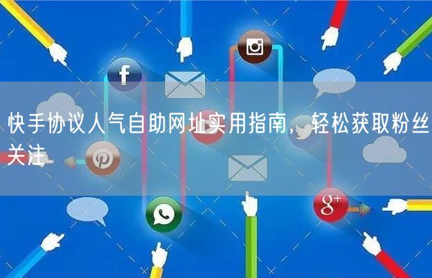 快手协议人气自助网址实用指南，轻松获取粉