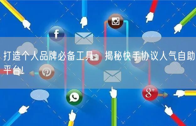 打造个人品牌必备工具：揭秘快手协议人气自助平台!