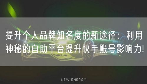 提升个人品牌知名度的新途径：利用神秘的自助平台提升快手账号影响力!