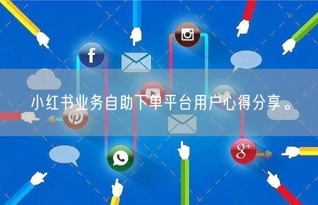 小红书业务自助下单平台用户心得分享。