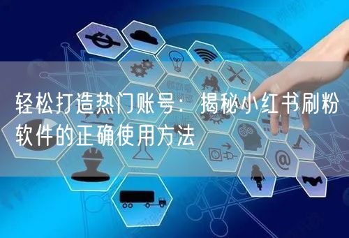 轻松打造热门账号：揭秘小红书刷粉软件的正确使用方法