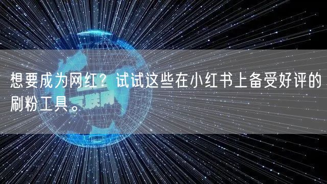 想要成为网红？试试这些在小红书上备受好评的刷粉工具。