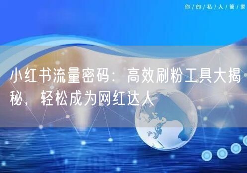 小红书流量密码：高效刷粉工具大揭秘，轻松成为网红达人