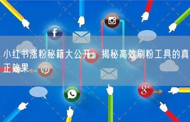 小红书涨粉秘籍大公开：揭秘高效刷粉工具的真正效果