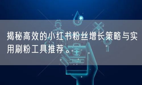 揭秘高效的小红书粉丝增长策略与实用刷粉工具推荐。